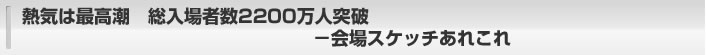 熱気は最高潮　総入場者数2200万人突破―会場スケッチあれこれ