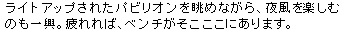 ライトアップされたパビリオンを眺めながら、夜風を楽しむのも一興。疲れれば、ベンチがそこここにあります。