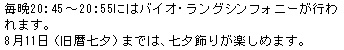 毎晩20：45～20：55にはバイオ・ラングシンフォニーが行われます。8月11日（旧暦七夕）までは、七夕飾りが楽しめます。