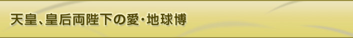 天皇皇后両陛下の愛・地球博