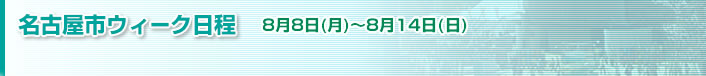 名古屋市ウィーク日程　8月8日（月）～8月14日（日）