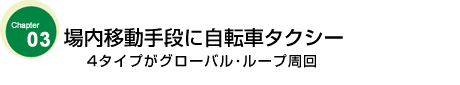 場内移動手段に自転車タクシー　

4タイプがグローバル･ループ周回