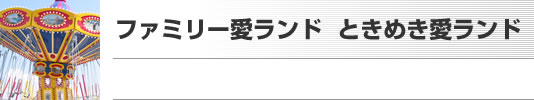 ファミリー愛ランド　ときめき愛ランド