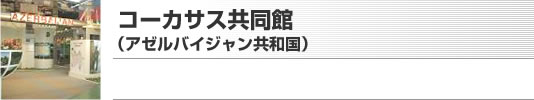 コーカサス共同館（アゼルバイジャン共和国）