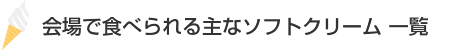 会場で食べられる主なソフトクリーム一覧