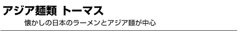 アジア麺類 トーマス　懐かしの日本のラーメンとアジア麺が中心