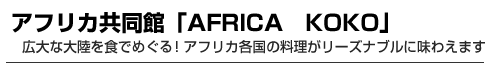 アフリカ共同館「AFRICA　KOKO」　広大な大陸を食でめぐる！アフリカ各国の料理がリーズナブルに味わえます