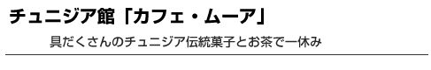 チュニジア館「カフェ・ムーア」　具だくさんのチュニジア伝統菓子とお茶で一休み