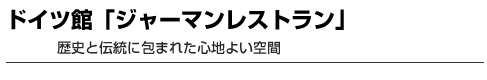 ドイツ館｢ジャーマンレストラン｣　歴史と伝統に包まれた心地よい空間