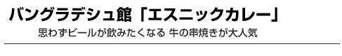 バングラデシュ館「エスニックカレー」　思わずビールが飲みたくなる 牛の串焼きが大人気