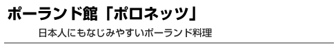 ポーランド館「ポロネッツ」　日本人にもなじみやすいポーランド料理