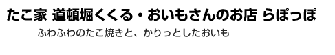 「たこ家　道頓堀くくる・おいもさんのお店　らぽっぽ　ふわふわのたこ焼きと、かりっとしたおいも