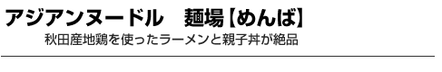 アジアンヌードル　麺場【めんば】　秋田産地鶏を使ったラーメンと親子丼が絶品