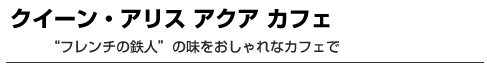 クイーン・アリス アクア カフェ　“フレンチの鉄人”の味をおしゃれなカフェで