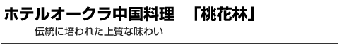 ホテルオークラ中国料理 「桃花林」　伝統に培われた上質な味わい