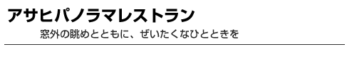 アサヒパノラマレストラン　窓外の眺めとともに、ぜいたくなひとときを