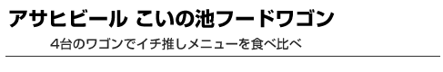 アサヒビール こいの池フードワゴン　4台のワゴンでイチ推しメニューを食べ比べ