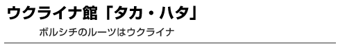 ウクライナ館「タカ・ハタ」　ボルシチのルーツはウクライナ