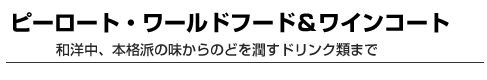 ピーロート・ワールドフード＆ワインコート　和洋中、本格派の味からのどを潤すドリンク類まで