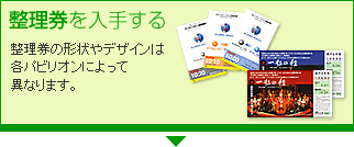 整理券を入手する 整理券の形状やデザインは各パビリオンによって異なります。