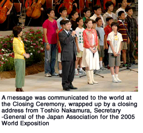1. The EXPO 2005 Aichi, Japan Message was communicated to the world at the Closing Ceremony, wrapped up by a closing address from Toshio Nakamura, Secretary-General of the Japan Association for the 2005 World Exposition